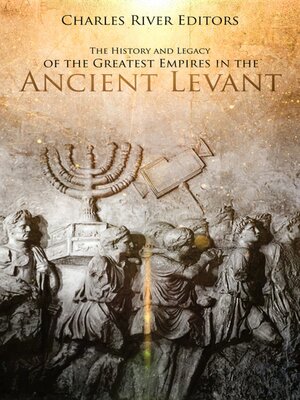 cover image of The History and Legacy of the Greatest Empires in the Ancient Levant